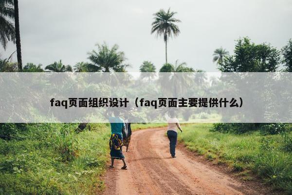 faq页面组织设计（faq页面主要提供什么）