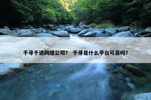 千寻千遇网络公司？ 千寻是什么平台可靠吗？