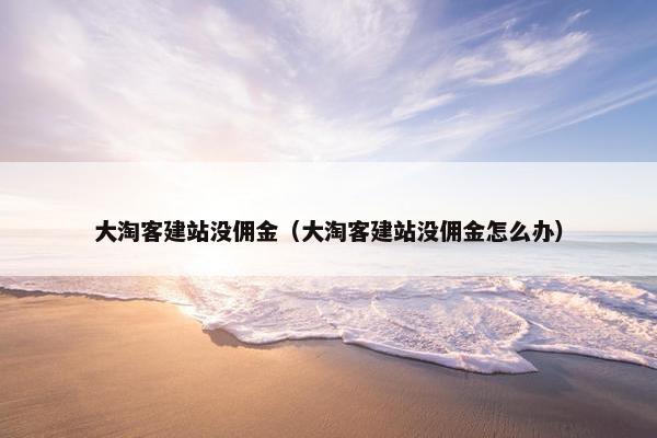 大淘客建站没佣金（大淘客建站没佣金怎么办）