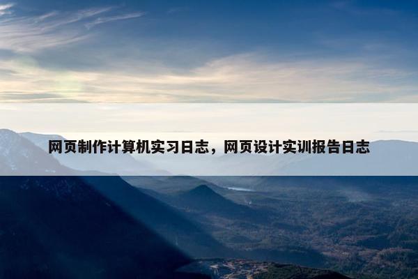 网页制作计算机实习日志，网页设计实训报告日志
