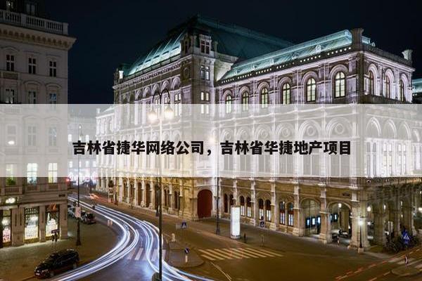 吉林省捷华网络公司，吉林省华捷地产项目