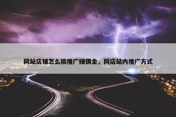 网站店铺怎么搞推广赚佣金，网店站内推广方式