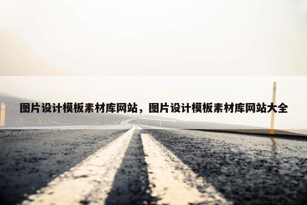图片设计模板素材库网站，图片设计模板素材库网站大全