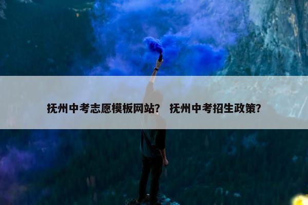 抚州中考志愿模板网站？ 抚州中考招生政策？