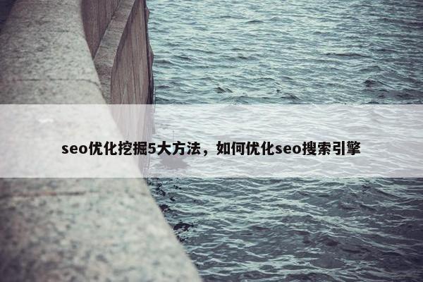 seo优化挖掘5大方法，如何优化seo搜索引擎