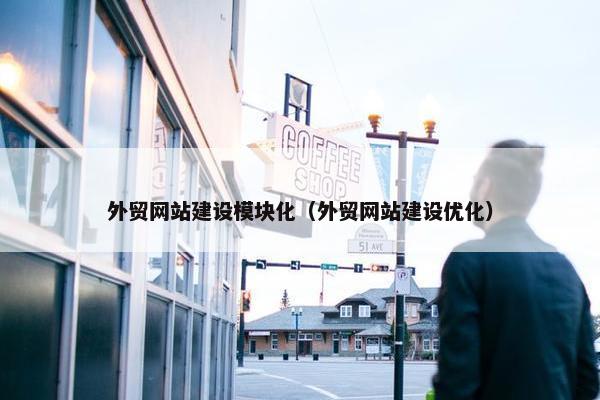 外贸网站建设模块化（外贸网站建设优化）