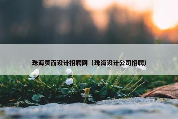 珠海页面设计招聘网（珠海设计公司招聘）