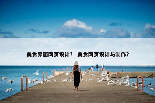 美食界面网页设计？ 美食网页设计与制作？