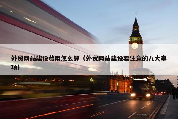 外贸网站建设费用怎么算（外贸网站建设要注意的八大事项）