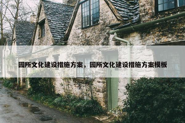 园所文化建设措施方案，园所文化建设措施方案模板