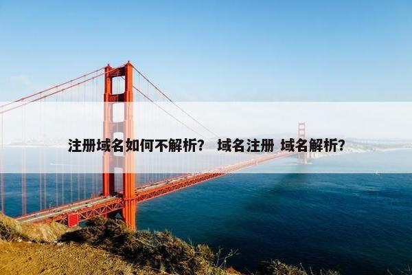 注册域名如何不解析？ 域名注册 域名解析？