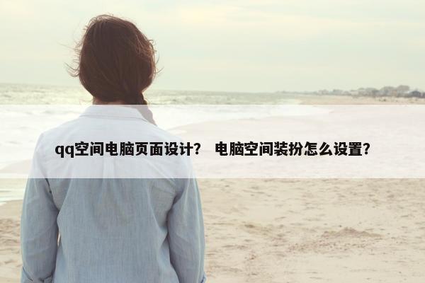 qq空间电脑页面设计？ 电脑空间装扮怎么设置？