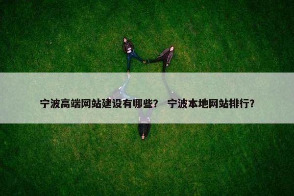 宁波高端网站建设有哪些？ 宁波本地网站排行？