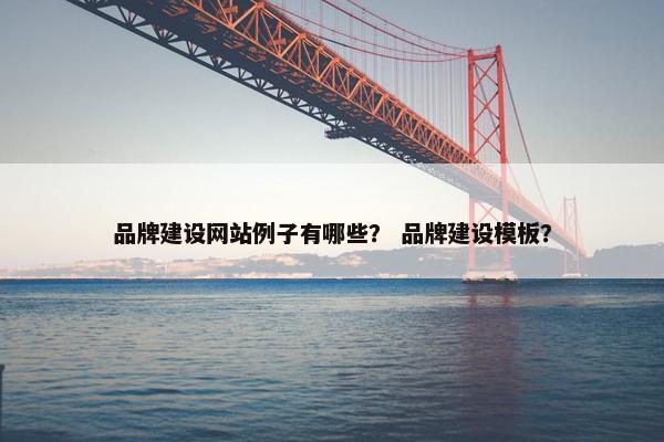 品牌建设网站例子有哪些？ 品牌建设模板？