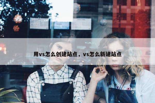 用vs怎么创建站点，vs怎么新建站点