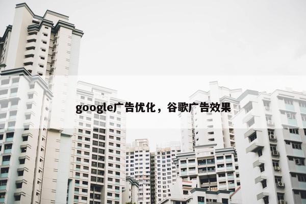 google广告优化，谷歌广告效果