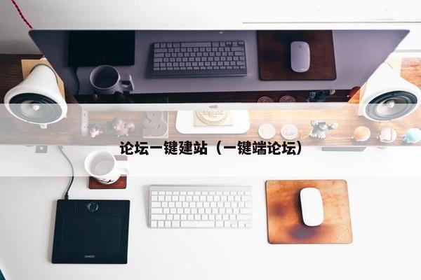 论坛一键建站（一键端论坛）