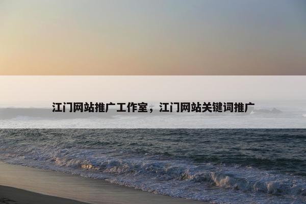 江门网站推广工作室，江门网站关键词推广