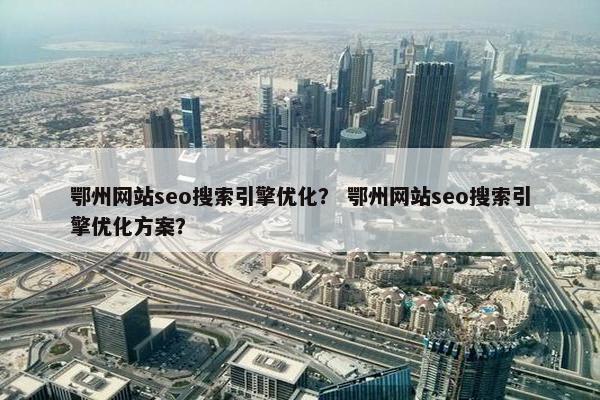 鄂州网站seo搜索引擎优化？ 鄂州网站seo搜索引擎优化方案？