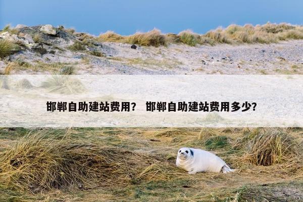 邯郸自助建站费用？ 邯郸自助建站费用多少？