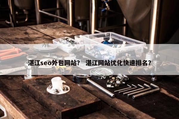 湛江seo外包网站？ 湛江网站优化快速排名？