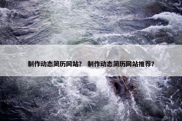 制作动态简历网站？ 制作动态简历网站推荐？