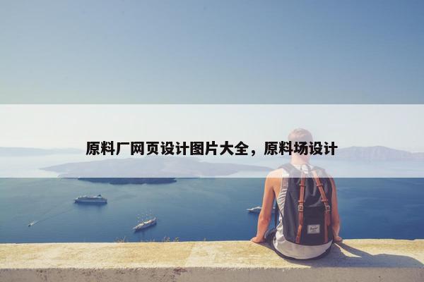 原料厂网页设计图片大全，原料场设计