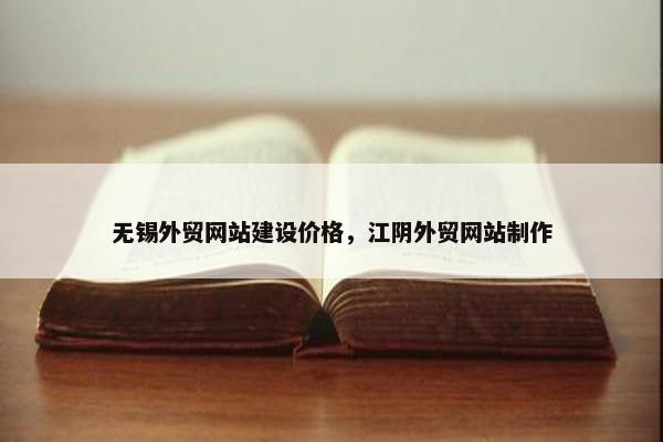 无锡外贸网站建设价格，江阴外贸网站制作