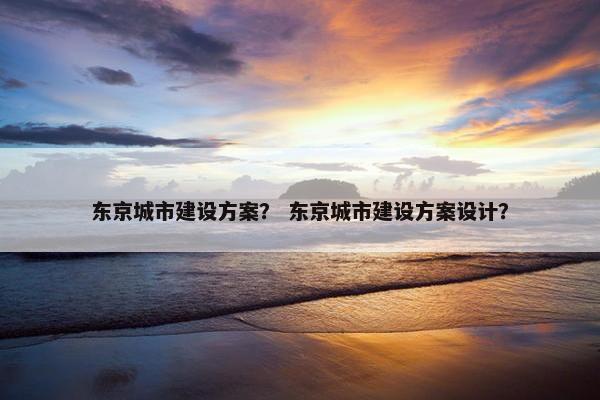 东京城市建设方案？ 东京城市建设方案设计？
