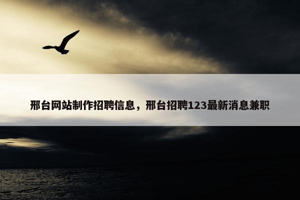 邢台网站制作招聘信息，邢台招聘123最新消息兼职