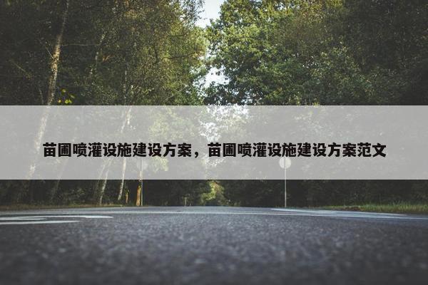 苗圃喷灌设施建设方案，苗圃喷灌设施建设方案范文