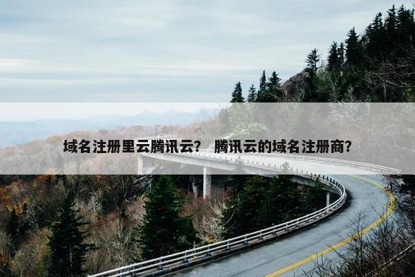 域名注册里云腾讯云？ 腾讯云的域名注册商？