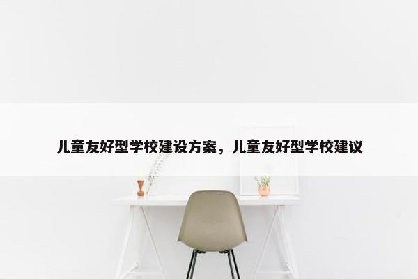 儿童友好型学校建设方案，儿童友好型学校建议