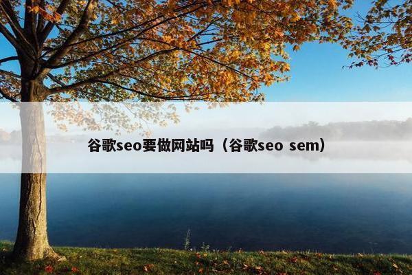 谷歌seo要做网站吗（谷歌seo sem）
