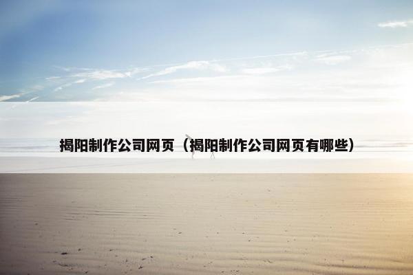 揭阳制作公司网页（揭阳制作公司网页有哪些）