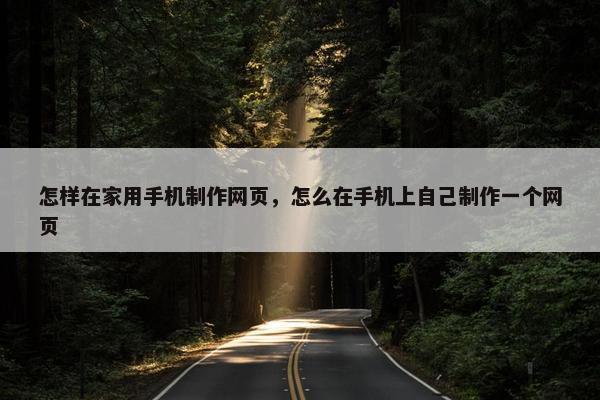 怎样在家用手机制作网页，怎么在手机上自己制作一个网页