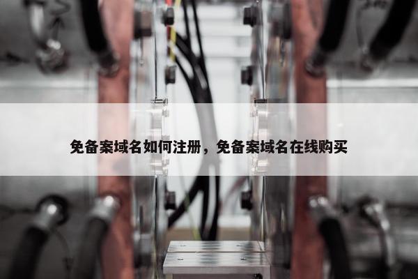 免备案域名如何注册，免备案域名在线购买
