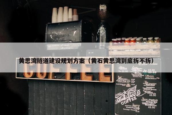 黄思湾隧道建设规划方案（黄石黄思湾到底拆不拆）