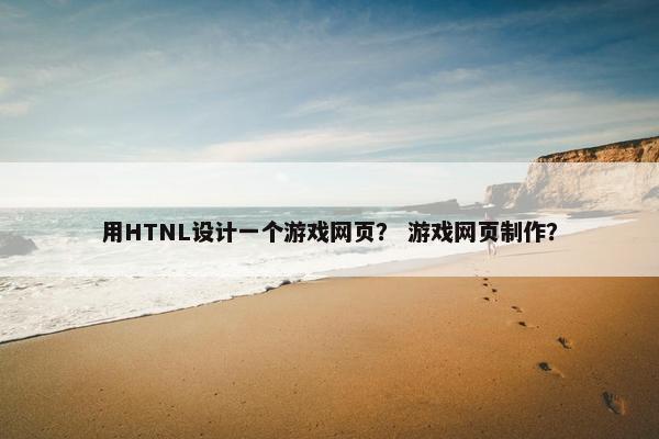 用HTNL设计一个游戏网页？ 游戏网页制作？