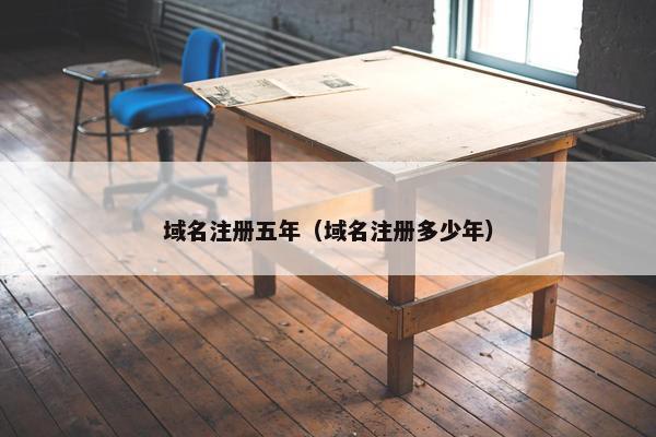 域名注册五年（域名注册多少年）