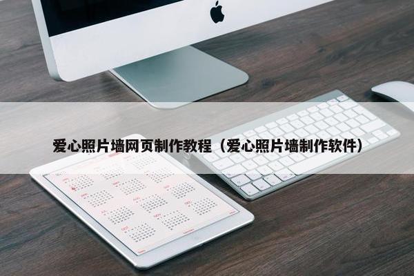 爱心照片墙网页制作教程（爱心照片墙制作软件）