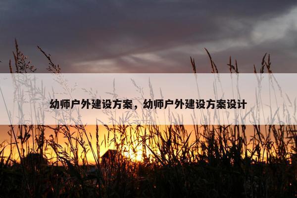 幼师户外建设方案，幼师户外建设方案设计