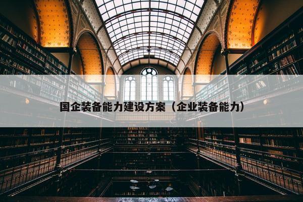 国企装备能力建设方案（企业装备能力）