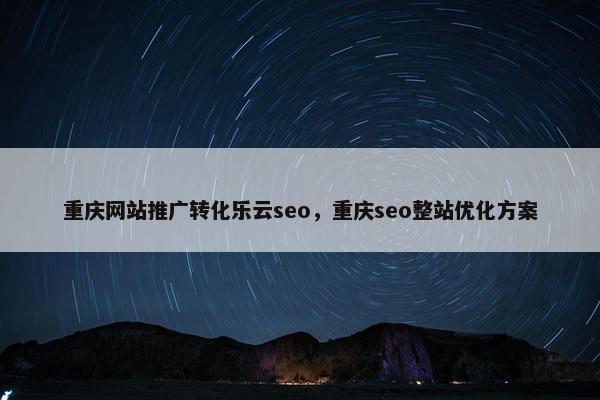 重庆网站推广转化乐云seo，重庆seo整站优化方案
