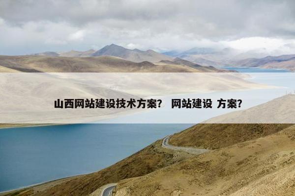 山西网站建设技术方案？ 网站建设 方案？