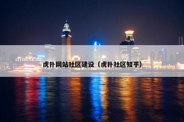 虎扑网站社区建设（虎扑社区知乎）