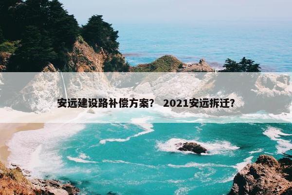 安远建设路补偿方案？ 2021安远拆迁？