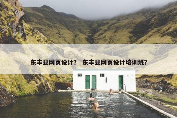 东丰县网页设计？ 东丰县网页设计培训班？