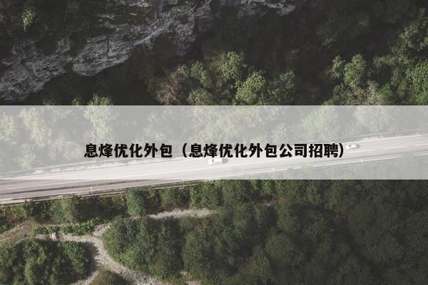 息烽优化外包（息烽优化外包公司招聘）
