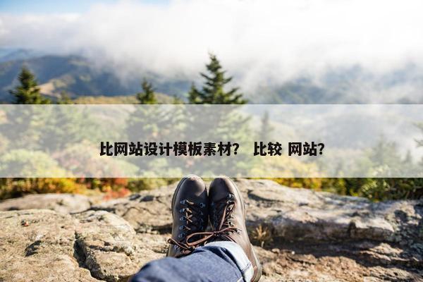 比网站设计模板素材？ 比较 网站？